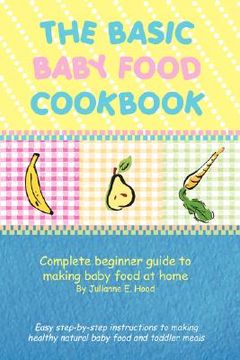 portada the basic baby food cookbook: complete beginner guide to making baby food at home. (en Inglés)