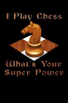 portada I Play Chess What's Your Super Power: Score Book Chess Players Log Scorebook Notebook (en Inglés)