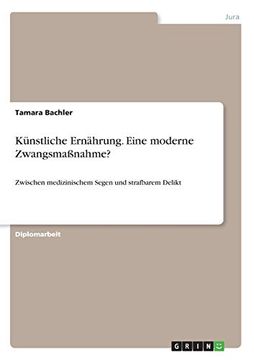 portada Künstliche Ernährung. Eine Moderne Zwangsmaßnahme? Zwischen Medizinischem Segen und Strafbarem Delikt (en Alemán)