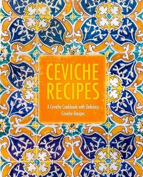 portada Ceviche Recipes: A Ceviche Cookbook with Delicious Ceviche Recipes (2nd Edition)