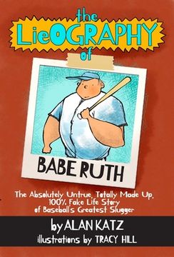 portada The Lieography of Babe Ruth: The Absolutely Untrue, Totally Made Up, 100% Fake Life Story of Baseball's Greatest Slugger (en Inglés)
