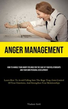 portada Anger Management: How To Handle Your Angry Feelings For The Sake Of Your Relationships And Your Own Personal Development (Learn How To A (in English)