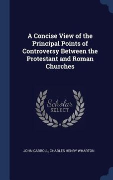 portada A Concise View of the Principal Points of Controversy Between the Protestant and Roman Churches (en Inglés)