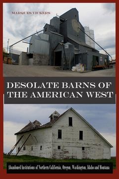 portada Desolate Barns of the American West: Abandoned Institutions of Northern California, Oregon, Washington, Idaho and Montana (en Inglés)
