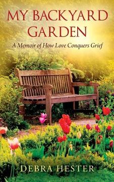 portada My Backyard Garden: A Memoir of How Love Conquers Grief