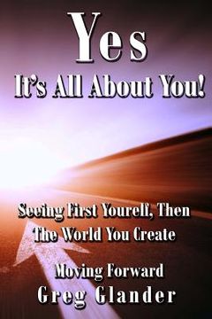 portada Yes, It's All About You!: Seeing First Yourself, Then The World You Create (en Inglés)