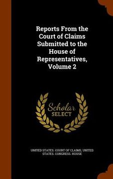 portada Reports From the Court of Claims Submitted to the House of Representatives, Volume 2 (en Inglés)