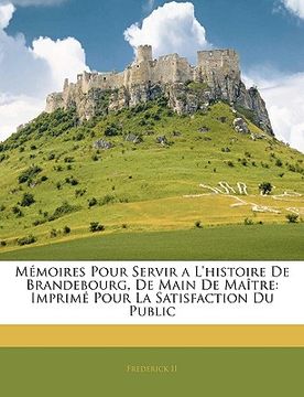 portada Mémoires Pour Servir a L'histoire De Brandebourg, De Main De Maître: Imprimé Pour La Satisfaction Du Public (in French)