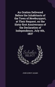 portada An Oration Delivered Before the Inhabitants of the Town of Newburyport, at Their Request, on the Sixty-first Anniversary of the Declaration of Indepen (en Inglés)