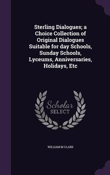 portada Sterling Dialogues; a Choice Collection of Original Dialogues Suitable for day Schools, Sunday Schools, Lyceums, Anniversaries, Holidays, Etc (en Inglés)