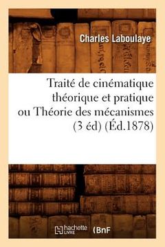 portada Traité de Cinématique Théorique Et Pratique Ou Théorie Des Mécanismes (3 Éd) (Éd.1878) (in French)