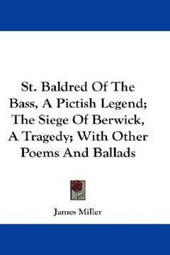 portada st. baldred of the bass, a pictish legend; the siege of berwick, a tragedy; with other poems and ballads (in English)