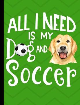 portada All I Need Is My Dog And Soccer: Yellow Labrador School Notebook 100 Pages Wide Ruled Paper