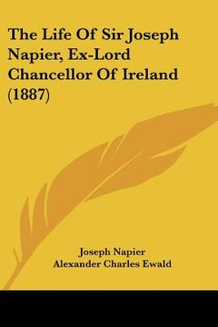 portada the life of sir joseph napier, ex-lord chancellor of ireland (1887) (en Inglés)
