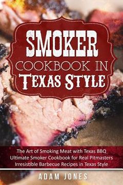 portada Smoker Cookbook in Texas Style: The art of Smoking Meat With Texas Bbq, Ultimate Smoker Cookbook for Real Pitmasters, Irresistible Barbecue Recipes in Texas Style 