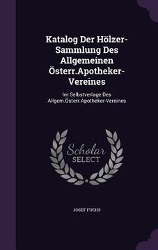 portada Katalog Der Hölzer-Sammlung Des Allgemeinen Österr.Apotheker-Vereines: Im Selbstverlage Des Allgem.Österr.Apotheker-Vereines (en Inglés)