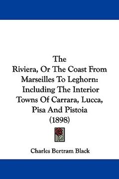portada the riviera, or the coast from marseilles to leghorn: including the interior towns of carrara, lucca, pisa and pistoia (1898) (in English)