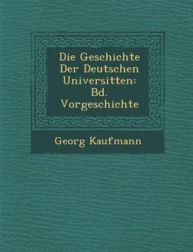 portada Die Geschichte Der Deutschen Universit Ten: Bd. Vorgeschichte (in German)