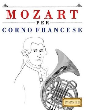 portada Mozart per Corno Francese: 10 Pezzi Facili per Corno Francese Libro per Principianti (en Italiano)