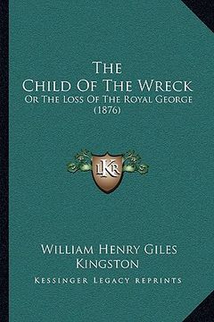 portada the child of the wreck the child of the wreck: or the loss of the royal george (1876) or the loss of the royal george (1876) (en Inglés)