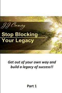 portada Stop Blocking Your Legacy, Part 1: Get Out Of Your Own Way and Build a Legacy of Success! (in English)