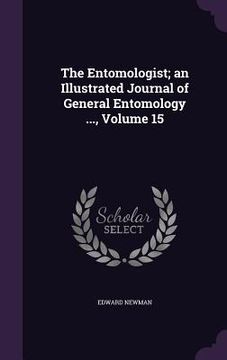 portada The Entomologist; an Illustrated Journal of General Entomology ..., Volume 15 (en Inglés)