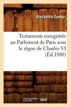 portada Testaments Enregistrés Au Parlement de Paris Sous Le Règne de Charles VI (Éd.1880) (en Francés)