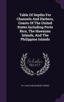 portada Table Of Depths For Channels And Harbors, Coasts Of The United States Including Porto Rico, The Hawaiian Islands, And The Philippine Islands (en Inglés)