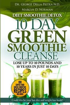 portada Diet Smoothie Detox, 10 Day Green Smoothie Cleanse: Lose up to 10 pounds and 10 years in just 10 days. Could this be your last diet and weight loss bo