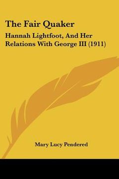 portada the fair quaker: hannah lightfoot, and her relations with george iii (1911) (en Inglés)