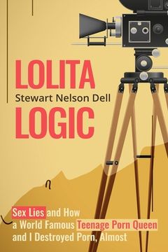 portada Lolita Logic: Sex Lies and How a World Famous Teenage Porn Queen and I Destroyed Porn, Almost