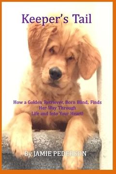 portada Keeper's Tail: How a Golden Retriever, Born Blind, Finds Her Way Through Life and Into Your Heart! (en Inglés)