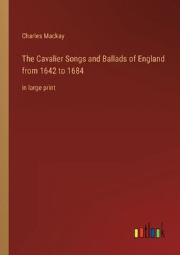 portada The Cavalier Songs and Ballads of England from 1642 to 1684: in large print (en Inglés)