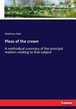 portada Pleas of the crown: A methodical summary of the principal matters relating to that subject (en Inglés)