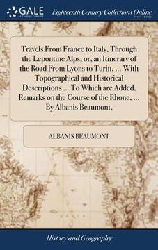 portada Travels From France to Italy, Through the Lepontine Alps; or, an Itinerary of the Road From Lyons to Turin, ... With Topographical and Historical Desc
