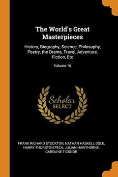 portada The World's Great Masterpieces: History, Biography, Science, Philosophy, Poetry, the Drama, Travel, Adventure, Fiction, Etc; Volume 16 