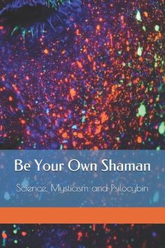 portada Be Your Own Shaman: Science, Mysticism and Psilocybin (en Inglés)