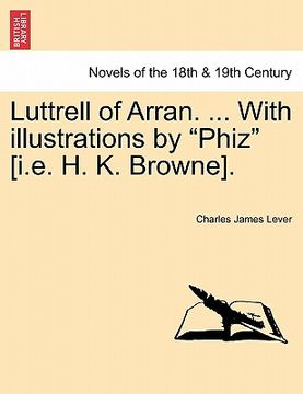 portada luttrell of arran. ... with illustrations by "phiz" [i.e. h. k. browne]. (en Inglés)
