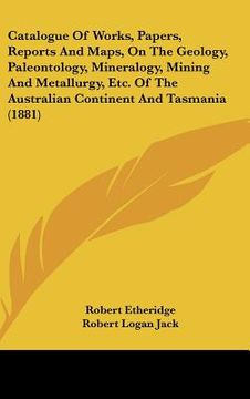 portada catalogue of works, papers, reports and maps, on the geology, paleontology, mineralogy, mining and metallurgy, etc. of the australian continent and ta (en Inglés)