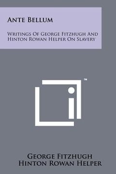 portada ante bellum: writings of george fitzhugh and hinton rowan helper on slavery