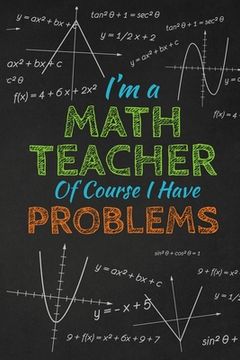 portada I'm A Math Teacher Of Course I Have Problems: Thank you gift for teacher Great for Teacher Appreciation