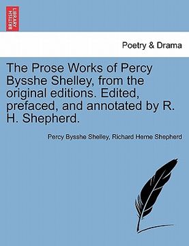 portada the prose works of percy bysshe shelley, from the original editions. edited, prefaced, and annotated by r. h. shepherd. (en Inglés)