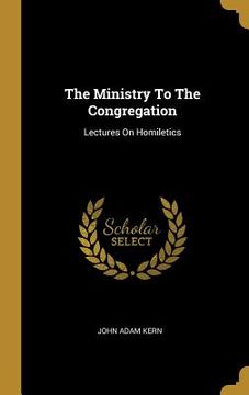 portada The Ministry To The Congregation: Lectures On Homiletics (en Inglés)