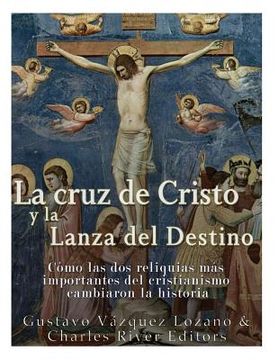 portada La cruz de Cristo y la Lanza del Destino: Cómo las dos reliquias más importantes del cristianismo cambiaron la historia (en Inglés)