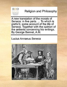 portada a new translation of the morals of seneca: in five parts. ... to which is prefix'd, some account of the life of seneca. together with the opinion of (en Inglés)
