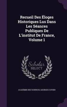 portada Recueil Des Éloges Historiques Lus Dans Les Séances Publiques De L'institut De France, Volume 1 (en Inglés)