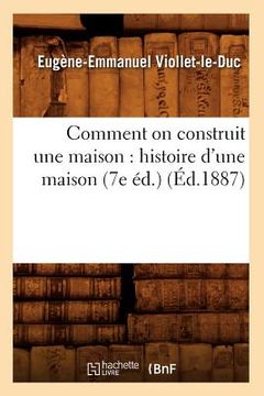 portada Comment on Construit Une Maison: Histoire d'Une Maison (7e Éd.) (Éd.1887) (en Francés)
