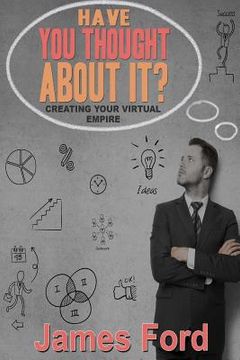 portada Have You Throught About It?: Creating Your Virtual Empire (en Inglés)