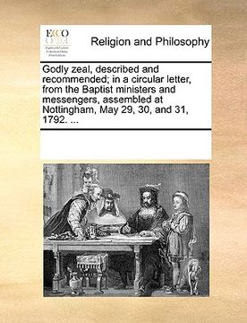 portada godly zeal, described and recommended; in a circular letter, from the baptist ministers and messengers, assembled at nottingham, may 29, 30, and 31, 1 (en Inglés)