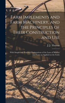 portada Farm Implements and Farm Machinery, and the Principles of Their Construction and Use: With Simple and Practical Explanations of the Laws of Motion and (en Inglés)